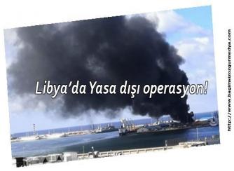 Libya’da Yasa dışı operasyon! 