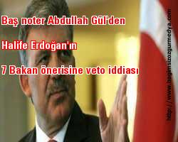 Baş noter Abdullah Gül'den Halife Erdoğan'ın 7 Bakan önerisine veto iddiası