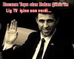 Hocanın Topu olan Hakan Şükür'ün Lig TV  işine son verdi...