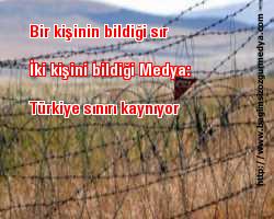 Bir kişinin bildiği sır iki kişini bildiği Medya:Türkiye sınırı kaynıyor