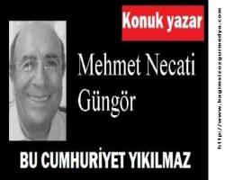Mehmet Necati GÜNGÖR: BU CUMHURİYET YIKILMAZ