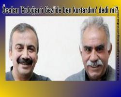 Öcalan 'Erdoğan'ı Gezi'de ben kurtardım' dedi mi?