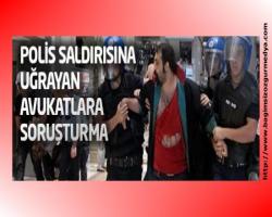Selin Asker Yazdı: Polislerin saldırısına uğrayan avukatlara soruşturma...