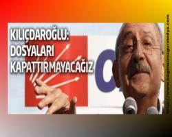 Kılıçdaroğlu: Dosyaları kapattırmayacağız