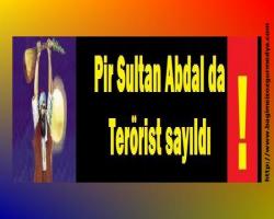 Pir Sultan Abdal da terörist sayıldı !!!