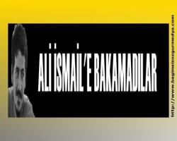 Ali İsmail'e bakamadılar
