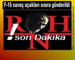 F-16 savaş uçakları sınıra gönderildi