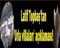 Latif Topbaş'tan 'Urla villaları' açıklaması!