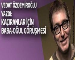 Vedat Özdemiroğlu yazdı: Kaçıranlar için Baba-oğul görüşmesi