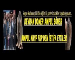 DEVRAN DÖNER AMPUL SÖNER; AMPUL KIRIP FKP'DEN İSTİFA ETTİLER