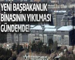 Yeni Başbakanlık binasının yıkılması gündemde!