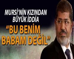 Mursi’nin kızı Şeyma'dan büyük iddia: Bu benim babam değil