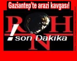 Gaziantep’te arazi kavgası!