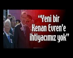 “Yeni bir Kenan Evren’e ihtiyacımız yok”