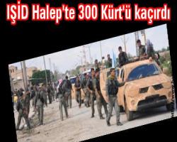 IŞİD Halep'te 300 Kürt'ü kaçırdı