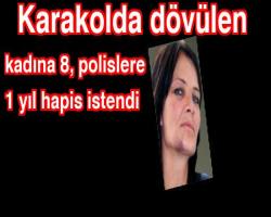 Karakolda dövülen kadına 8, polislere 1 yıl hapis istendi