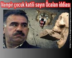 Vampir çocuk katili sayın Öcalan iddiası