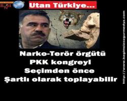 'Narko-Terör örgütü PKK kongreyi seçimden  önce Şartlı olarak toplayabilir'