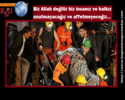 Biz Allah değiliz biz insanız ve halkız unutmayacağız ve affetmeyeceğiz… 