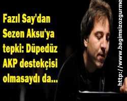 Fazıl Say'dan Sezen Aksu'ya tepki: Düpedüz AKP destekçisi olmasaydı da...