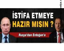 Rusya'dan Erdoğan'a: İstifa etmeye hazır mısın?