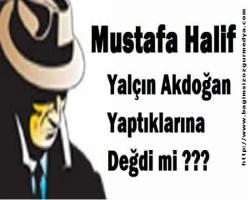 Mustafa Halif Bildiriyor;  Yalçın Akdoğan yaptıklarına değdi mi