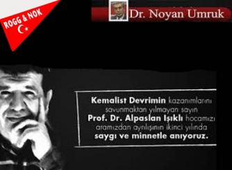  Dr. Noyan UMRU: KKEMALİST DEVRİMİNYILMAZ SAVUNUCUSU:ALPASLAN IŞIKLIHOCA’NIN ANISINA…
